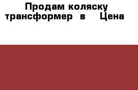 Продам коляску трансформер 2в1 › Цена ­ 18 000 - Московская обл. Дети и материнство » Коляски и переноски   . Московская обл.